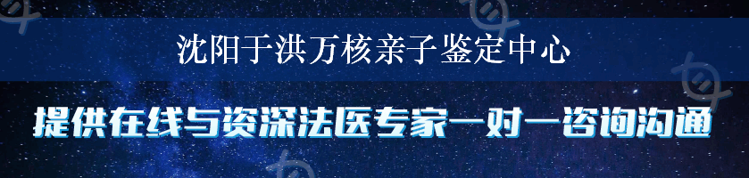 沈阳于洪万核亲子鉴定中心